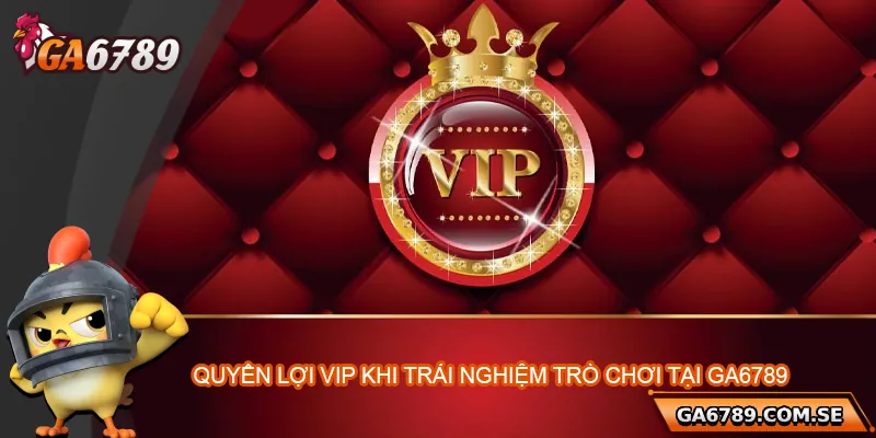 Quyền lợi của VIP khi trải nghiệm trò chơi tại Ga6789